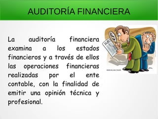 AUDITORÍA FINANCIERA
La auditoría financiera
examina a los estados
financieros y a través de ellos
las operaciones financieras
realizadas por el ente
contable, con la finalidad de
emitir una opinión técnica y
profesional.
 