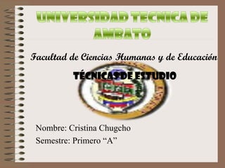 Facultad de Ciencias Humanas y de Educación
          Técnicas de Estudio




 Nombre: Cristina Chugcho
 Semestre: Primero “A”
 