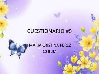 CUESTIONARIO #5
MARIA CRISTINA PEREZ
10 B JM
 