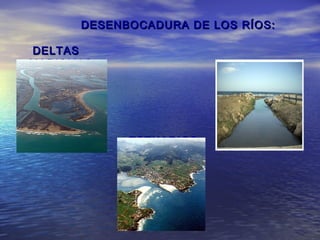 DESENBOCADURA DE LOS RÍOS:

DELTAS
MARISMAS




            ESTUARIOS
 
