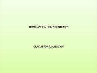 TERMINANCIONDE LOS CONTRATOS
GRACIASPORSU ATENCION
 