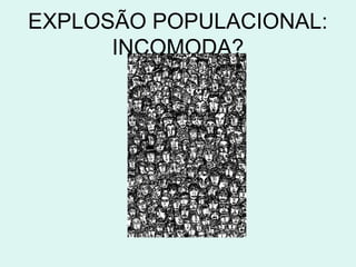 EXPLOSÃO POPULACIONAL:
      INCOMODA?
 