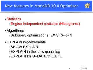 Notice: MySQL is a registered trademark of Sun Microsystems, Inc.
17:41:287
New features in MariaDB 10.0 Optimizer
● Statistics
●Engine-independent statistics (Histograms)
● Algorithms
●Subquery optimizations: EXISTS-to-IN
● EXPLAIN improvements
●SHOW EXPLAIN
●EXPLAIN in the slow query log
●EXPLAIN for UPDATE/DELETE
 