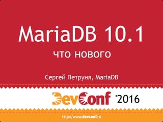 1
MariaDB 10.1
что нового
Сергей Петруня, MariaDB
'2016
 