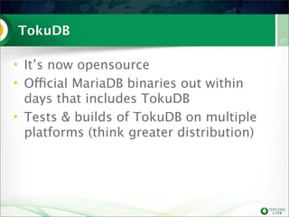 TokuDB
• It’s now opensource
• Official MariaDB binaries out within
days that includes TokuDB
• Tests & builds of TokuDB on multiple
platforms (think greater distribution)

27

 