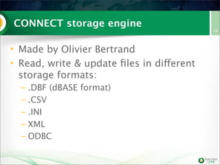 CONNECT storage engine
• Made by Olivier Bertrand
• Read, write & update ﬁles in different
storage formats:
– .DBF (dBASE format)
– .CSV
– .INI
– XML
– ODBC

28

 