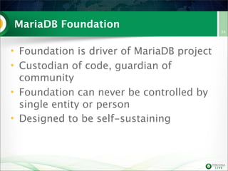 MariaDB Foundation
• Foundation is driver of MariaDB project
• Custodian of code, guardian of
community
• Foundation can never be controlled by
single entity or person
• Designed to be self-sustaining

34

 
