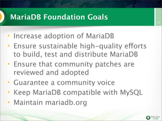 MariaDB Foundation Goals
• Increase adoption of MariaDB
• Ensure sustainable high-quality efforts
to build, test and distribute MariaDB
• Ensure that community patches are
reviewed and adopted
• Guarantee a community voice
• Keep MariaDB compatible with MySQL
• Maintain mariadb.org

35

 