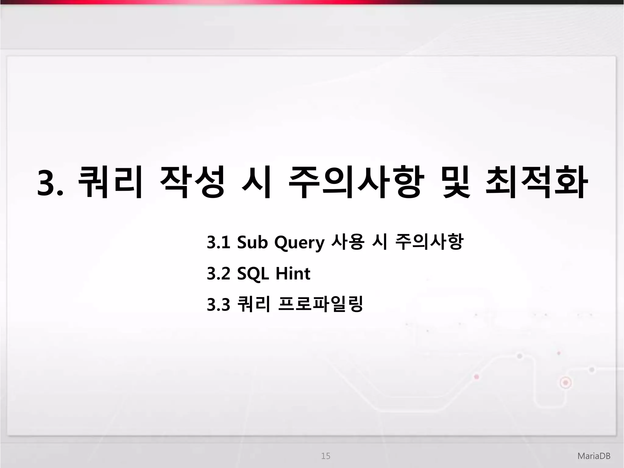 3. 쿼리 작성 시 주의사항 및 최적화
MariaDB15
3.1 Sub Query 사용 시 주의사항
3.2 SQL Hint
3.3 쿼리 프로파일링
 