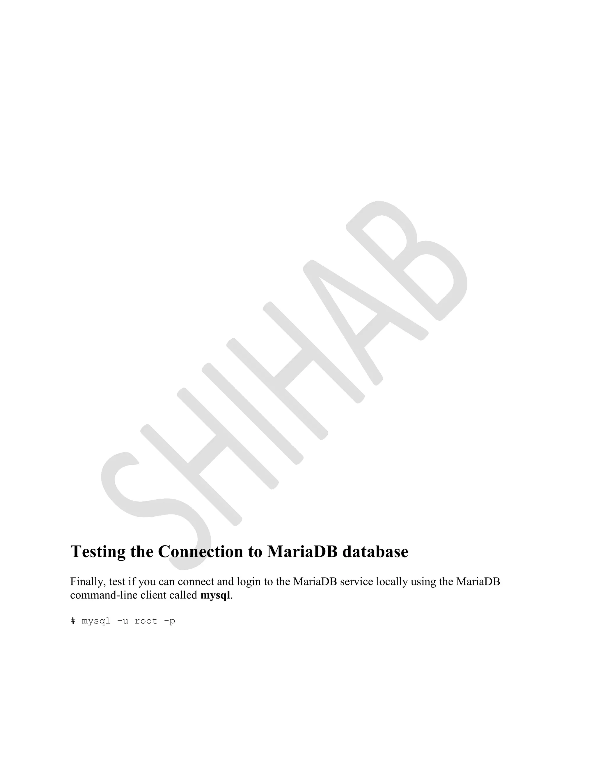 Testing the Connection to MariaDB database
Finally, test if you can connect and login to the MariaDB service locally using the MariaDB
command-line client called mysql.
# mysql -u root -p
 