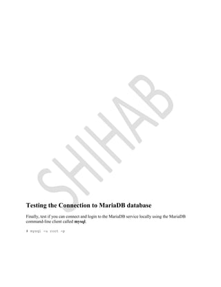 Testing the Connection to MariaDB database
Finally, test if you can connect and login to the MariaDB service locally using the MariaDB
command-line client called mysql.
# mysql -u root -p
 