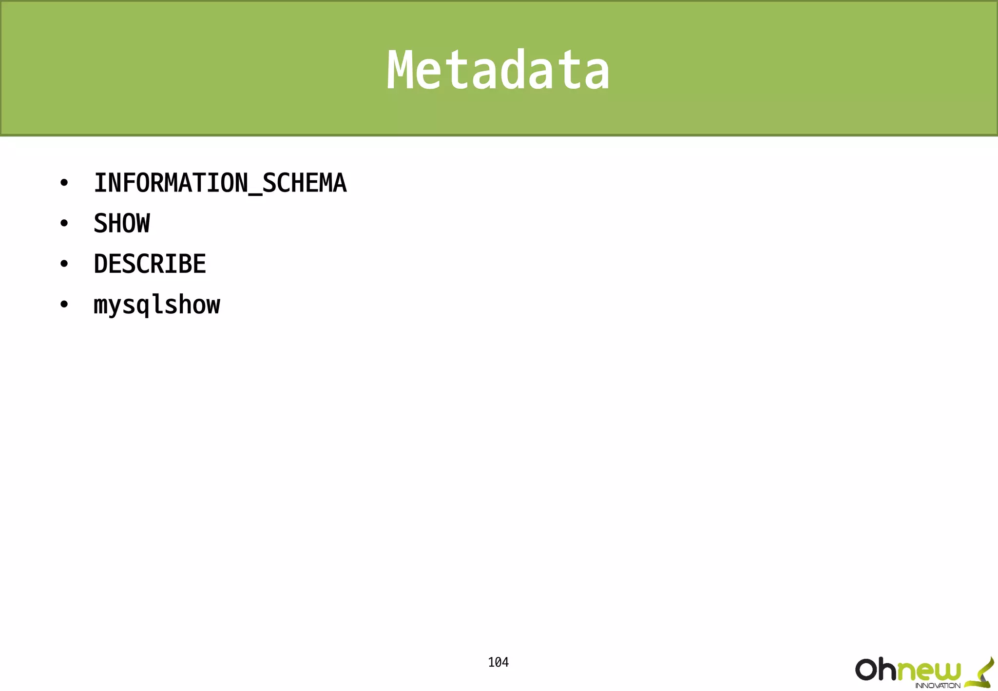 104
Metadata
• INFORMATION_SCHEMA
• SHOW
• DESCRIBE
• mysqlshow
 