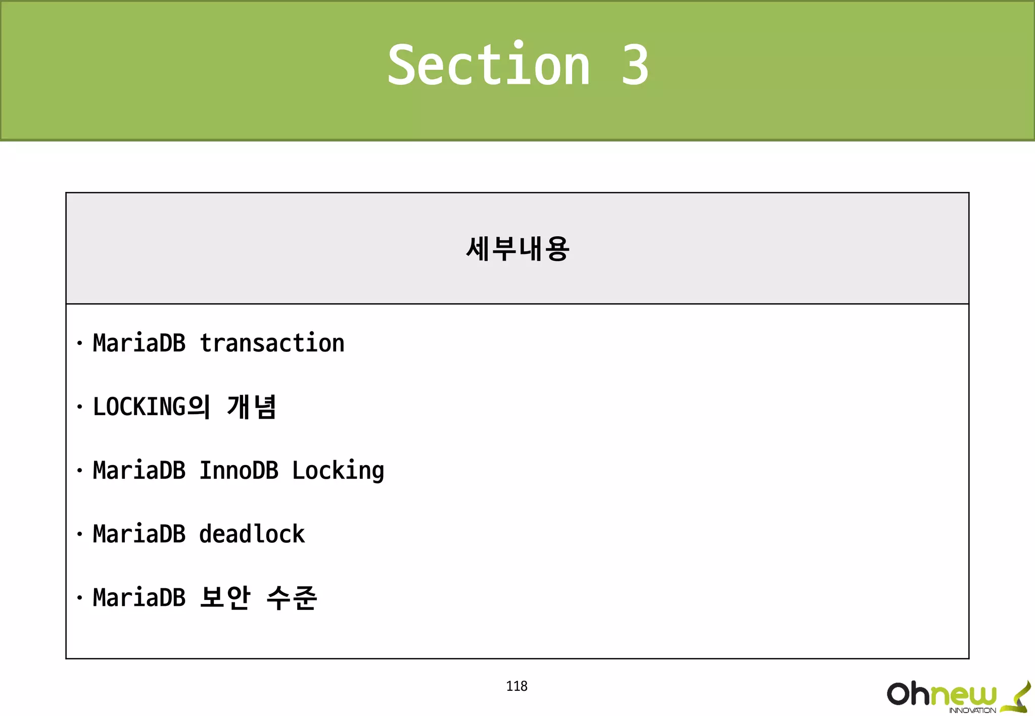 118
세부내용
ㆍMariaDB transaction
ㆍLOCKING의 개념
ㆍMariaDB InnoDB Locking
ㆍMariaDB deadlock
ㆍMariaDB 보안 수준
Section 3
 