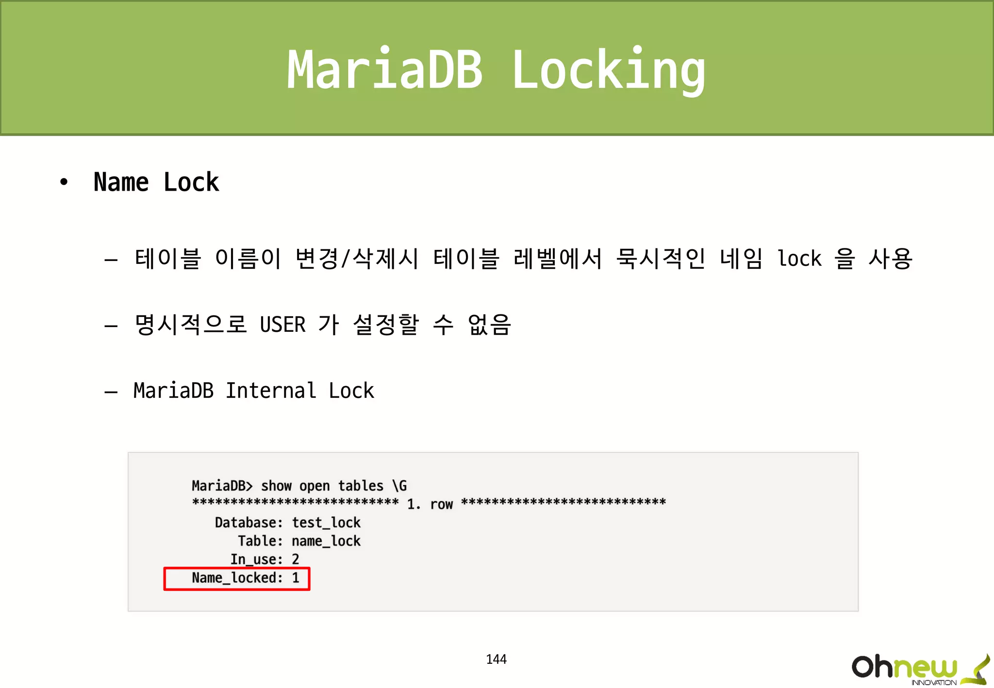 144
MariaDB Locking
• Name Lock
– 테이블 이름이 변경/삭제시 테이블 레벨에서 묵시적인 네임 lock 을 사용
– 명시적으로 USER 가 설정할 수 없음
– MariaDB Internal Lock
 