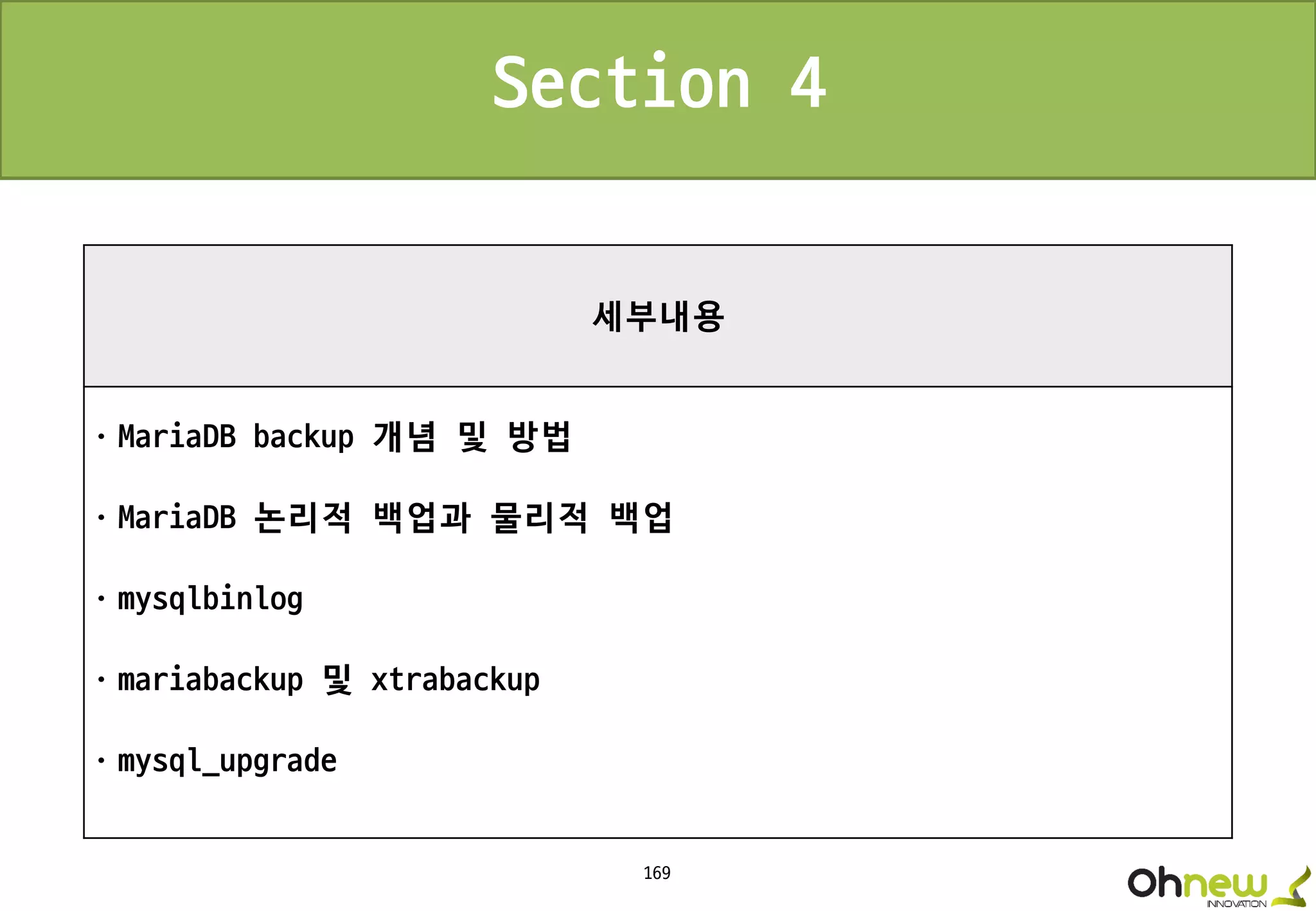 169
세부내용
ㆍMariaDB backup 개념 및 방법
ㆍMariaDB 논리적 백업과 물리적 백업
ㆍmysqlbinlog
ㆍmariabackup 및 xtrabackup
ㆍmysql_upgrade
Section 4
 