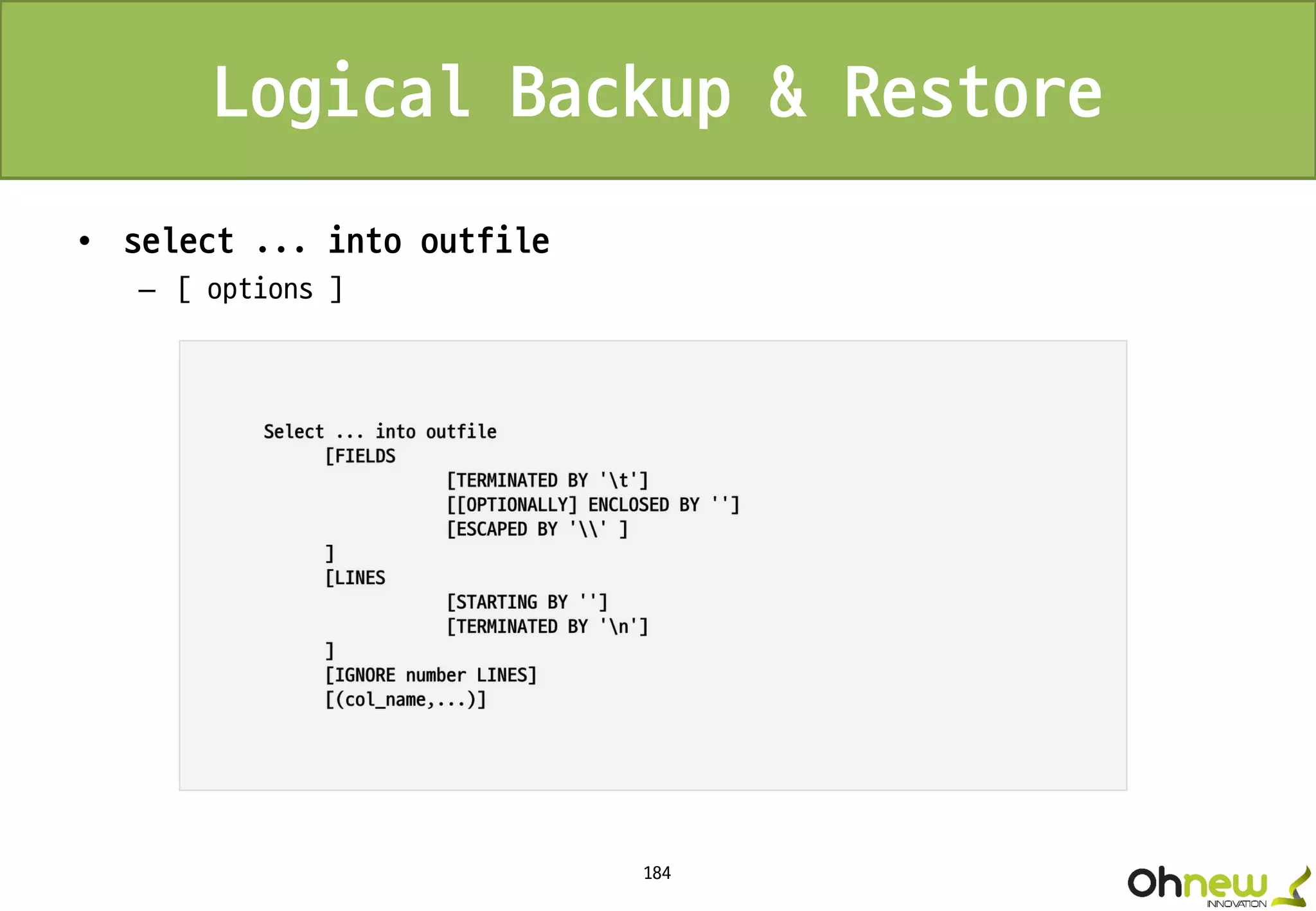 184
Logical Backup & Restore
• select ... into outfile
– [ options ]
 