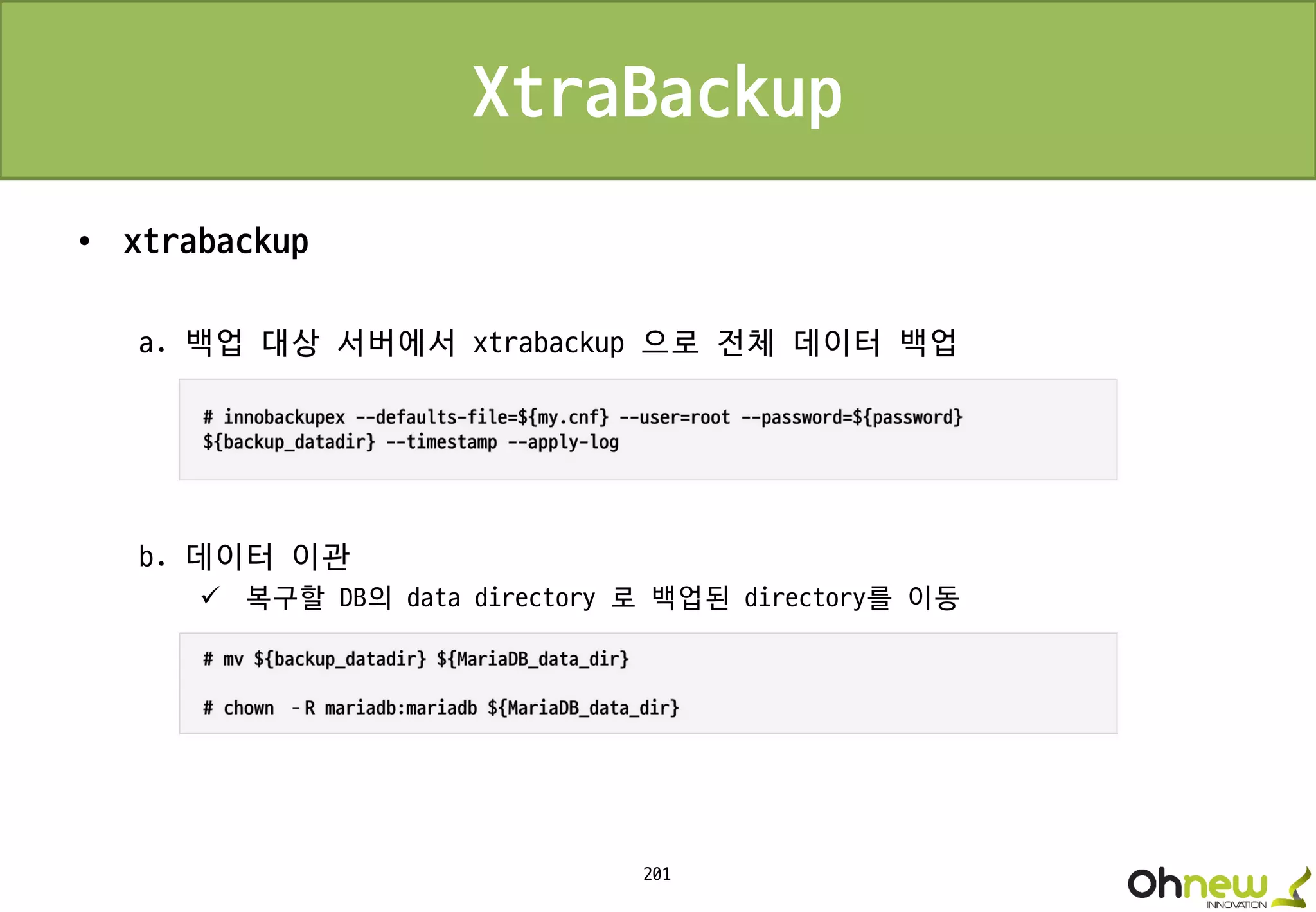 201
XtraBackup
• xtrabackup
a. 백업 대상 서버에서 xtrabackup 으로 전체 데이터 백업
b. 데이터 이관
 복구할 DB의 data directory 로 백업된 directory를 이동
 