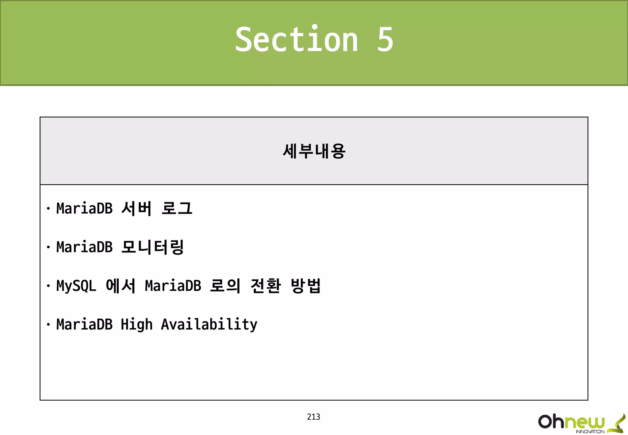 213
세부내용
ㆍMariaDB 서버 로그
ㆍMariaDB 모니터링
ㆍMySQL 에서 MariaDB 로의 전환 방법
ㆍMariaDB High Availability
Section 5
 