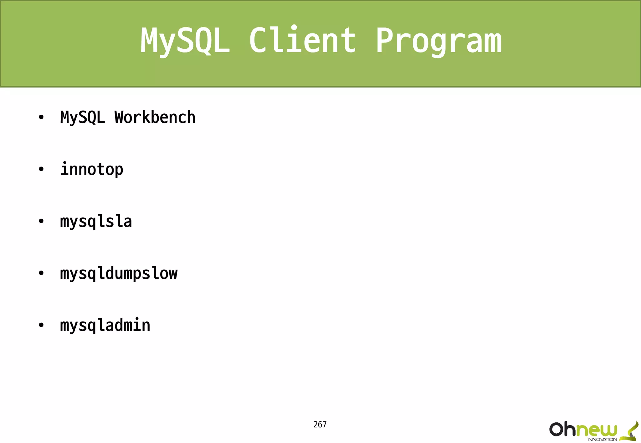 267
MySQL Client Program
• MySQL Workbench
• innotop
• mysqlsla
• mysqldumpslow
• mysqladmin
 
