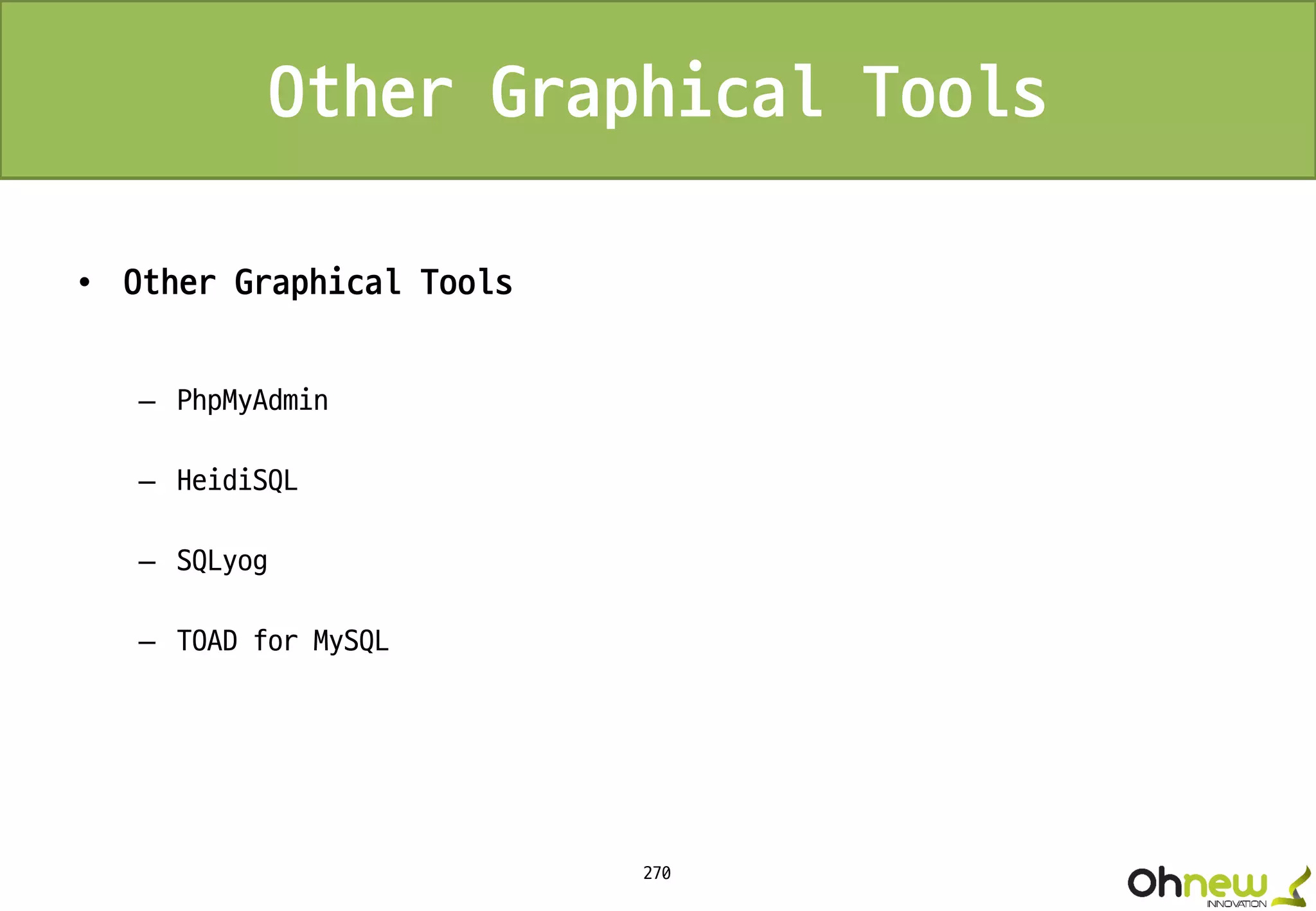 270
Other Graphical Tools
• Other Graphical Tools
– PhpMyAdmin
– HeidiSQL
– SQLyog
– TOAD for MySQL
 