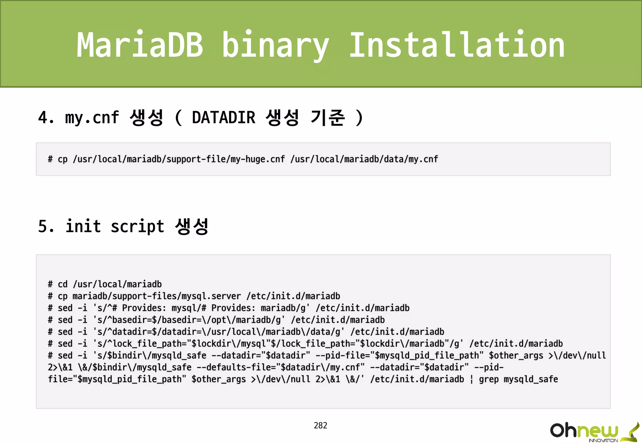 282
MariaDB binary Installation
4. my.cnf 생성 ( DATADIR 생성 기준 )
5. init script 생성
 