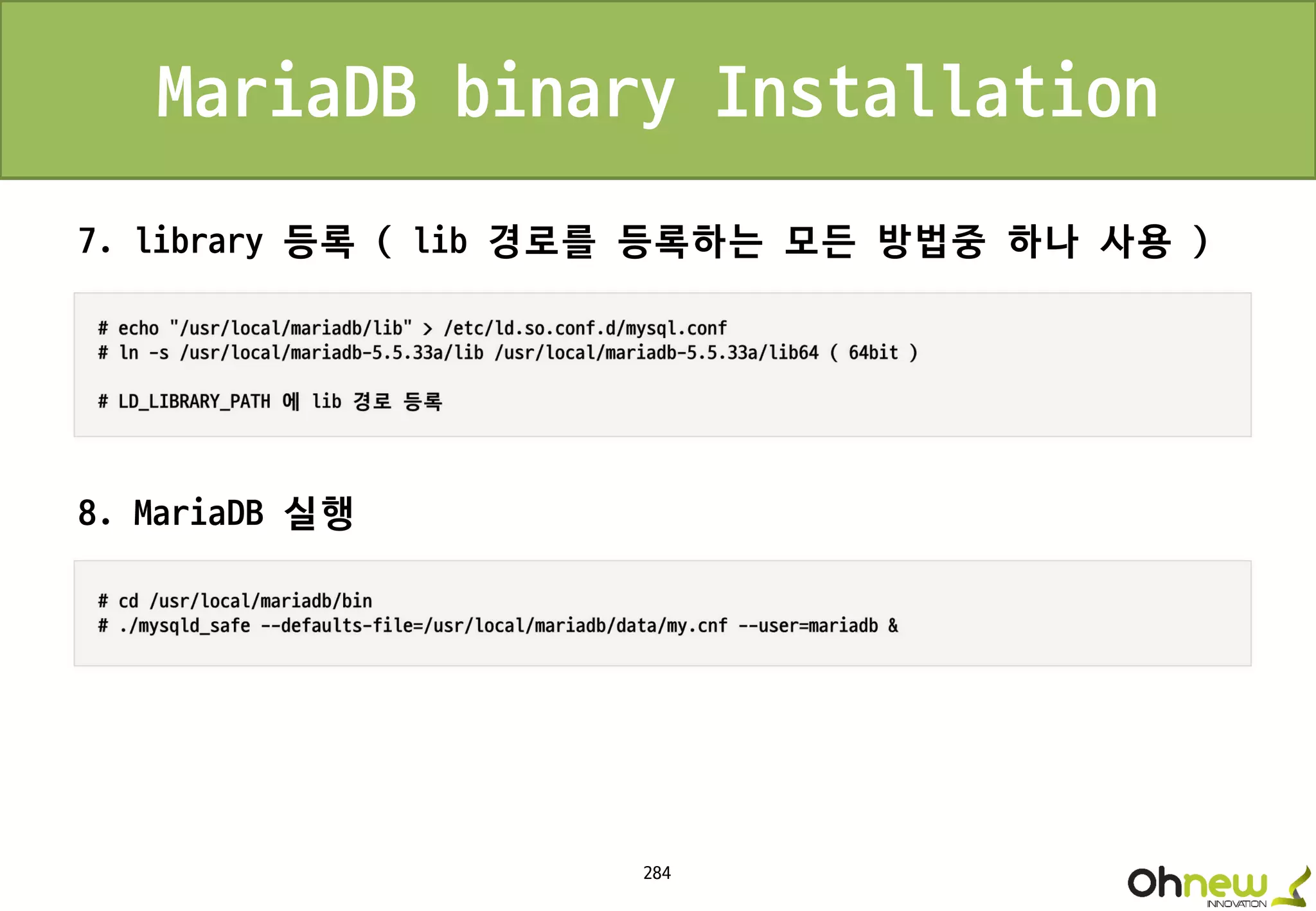 284
MariaDB binary Installation
7. library 등록 ( lib 경로를 등록하는 모든 방법중 하나 사용 )
8. MariaDB 실행
 