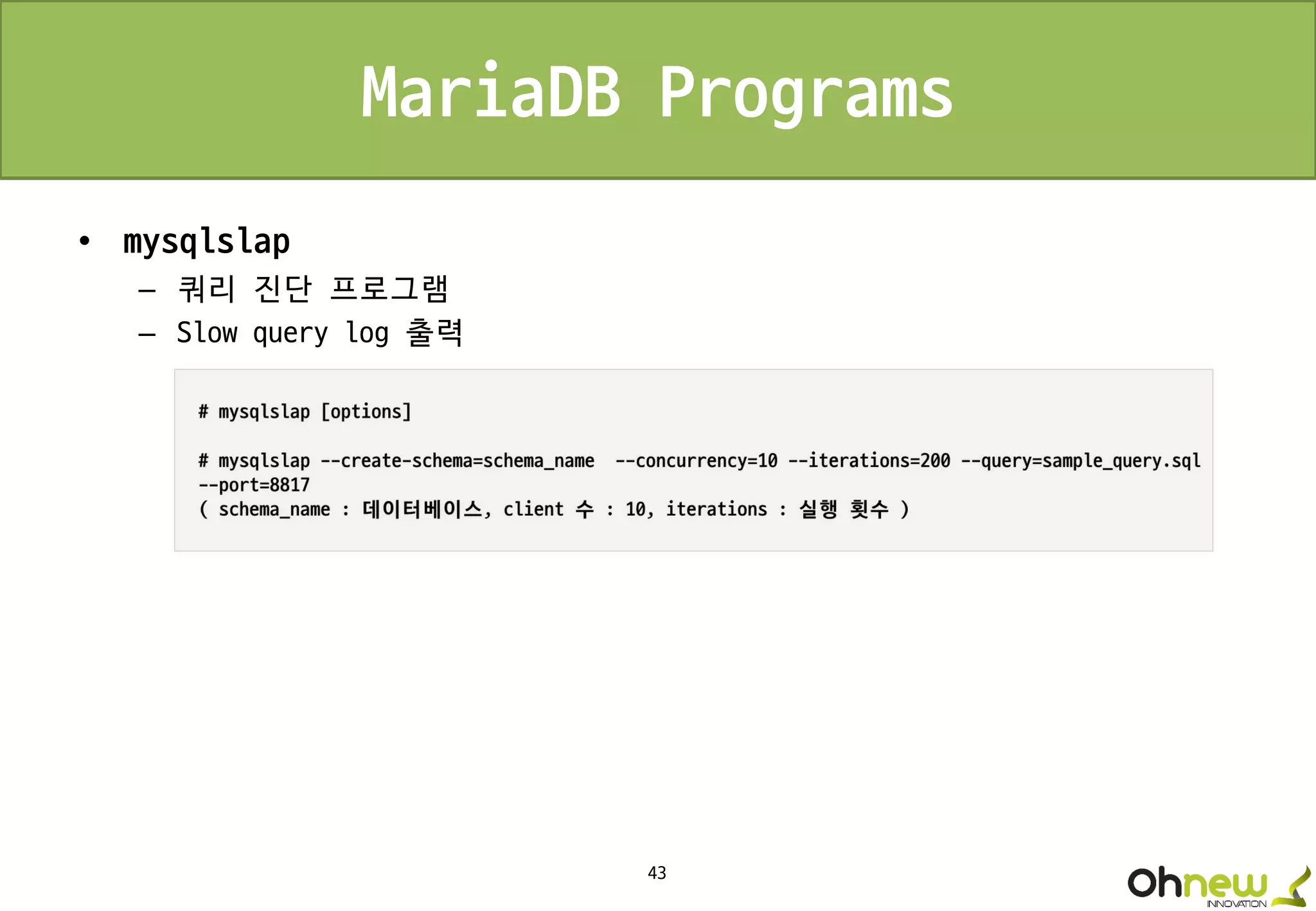 43
MariaDB Programs
• mysqlslap
– 쿼리 진단 프로그램
– Slow query log 출력
 
