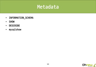 104
Metadata
• INFORMATION_SCHEMA
• SHOW
• DESCRIBE
• mysqlshow
 
