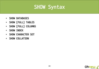109
SHOW Syntax
• SHOW DATABASES
• SHOW [FULL] TABLES
• SHOW [FULL] COLUMNS
• SHOW INDEX
• SHOW CHARACTER SET
• SHOW COLLATION
 
