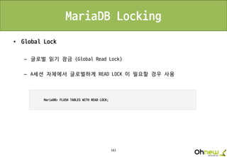 143
MariaDB Locking
• Global Lock
– 글로벌 읽기 잠금 (Global Read Lock)
– A세션 자체에서 글로벌하게 READ LOCK 이 필요할 경우 사용
 