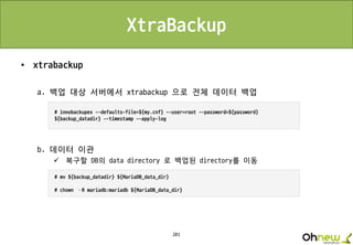 201
XtraBackup
• xtrabackup
a. 백업 대상 서버에서 xtrabackup 으로 전체 데이터 백업
b. 데이터 이관
 복구할 DB의 data directory 로 백업된 directory를 이동
 