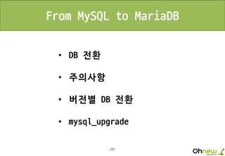 237
From MySQL to MariaDB
• DB 전환
• 주의사항
• 버전별 DB 전환
• mysql_upgrade
 