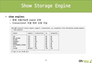 55
Show Storage Engine
• show engines
– 현재 사용가능한 engine 조회
– transactional 지원 여부 조회 가능
 