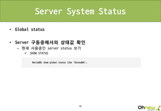 99
Server System Status
• Global status
• Server 구동중에서의 상태값 확인
– 현재 사용중인 server status 보기
 SHOW STATUS
 