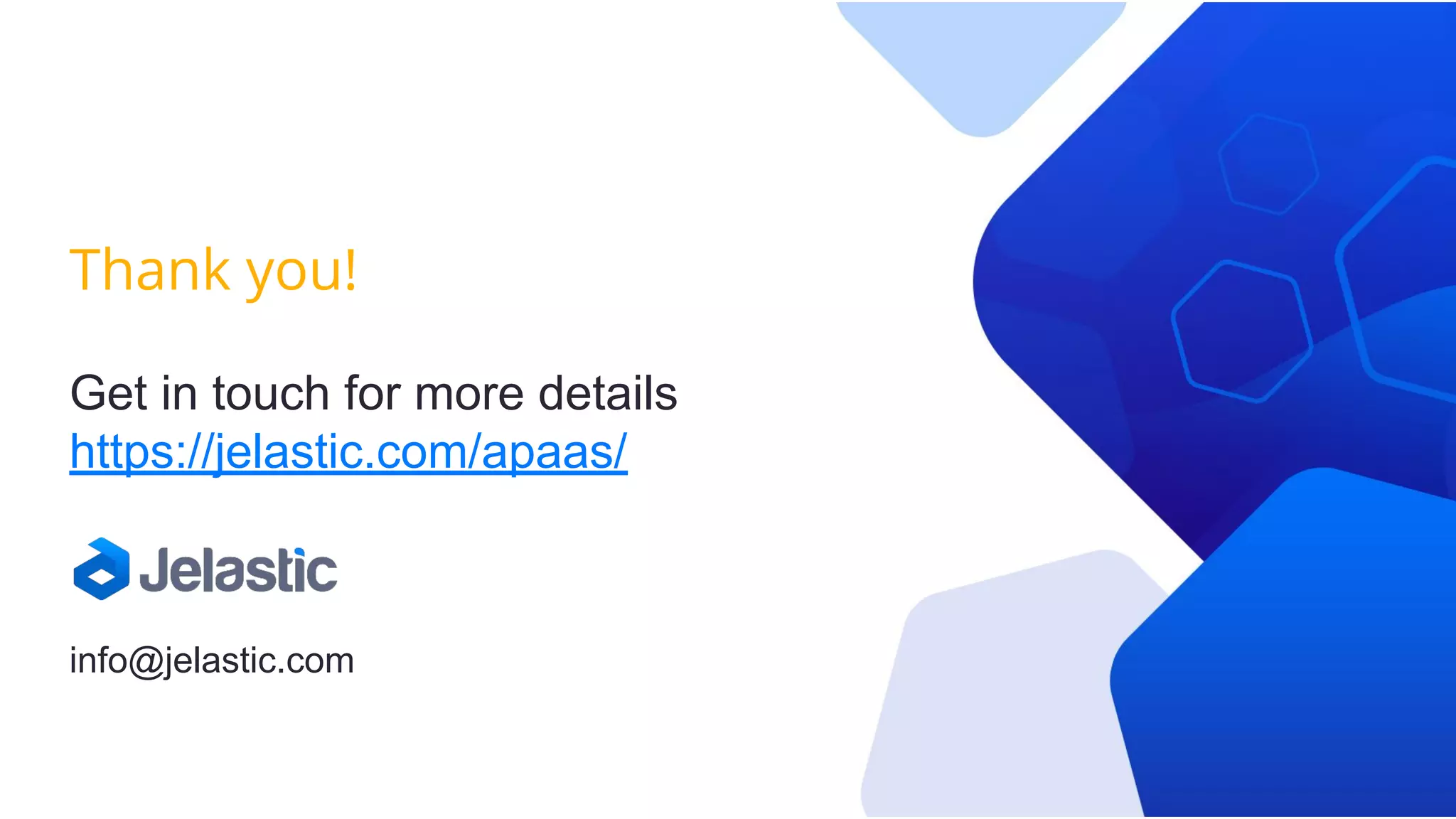 Thank you!
Get in touch for more details
https://jelastic.com/apaas/
info@jelastic.com
 