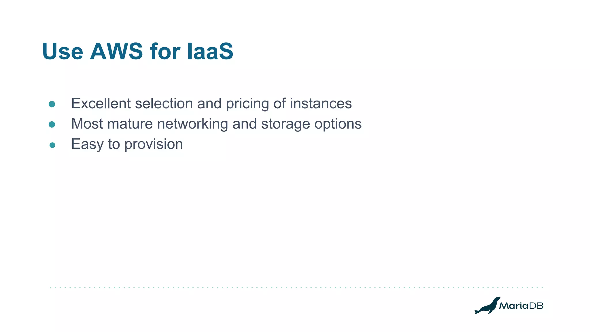 Use AWS for IaaS ● Excellent selection and pricing of instances ● Most mature networking and storage options ● Easy to provision 