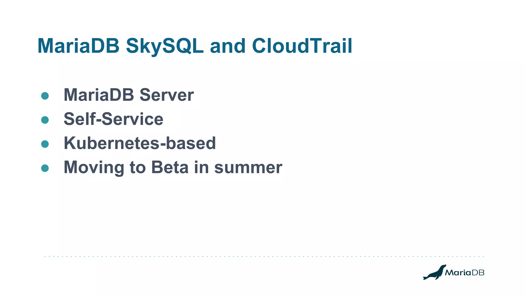 MariaDB SkySQL and CloudTrail ● MariaDB Server ● Self-Service ● Kubernetes-based ● Moving to Beta in summer 