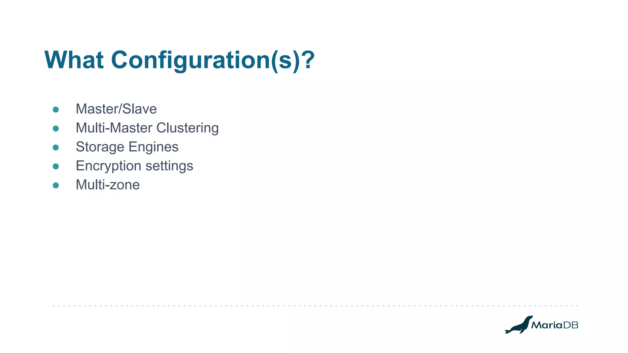 What Configuration(s)? ● Master/Slave ● Multi-Master Clustering ● Storage Engines ● Encryption settings ● Multi-zone 