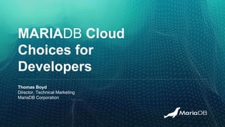 MARIADB Cloud
Choices for
Developers
Thomas Boyd
Director, Technical Marketing
MariaDB Corporation
 
