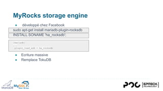 MyRocks storage engine
● développé chez Facebook
sudo apt-get install mariadb-plugin-rocksdb
INSTALL SONAME 'ha_rocksdb';
[mariadb]
...
plugin_load_add = ha_rocksdb
● Ecriture massive
● Remplace TokuDB
 