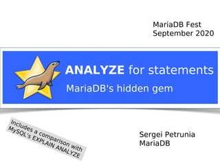 Sergei Petrunia
MariaDB
ANALYZE for statements
MariaDB Fest
September 2020
MariaDB's hidden gem
Includes a comparison with
MySQL’s EXPLAIN ANALYZE
 