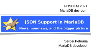 Sergei Petrunia
MariaDB devroom
FOSDEM 2021
JSON Support in MariaDB
News, non-news, and the bigger picture
FOSDEM 2021
MariaDB devroom
Sergei Petrunia
MariaDB developer
 
