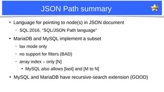 11
JSON Path summary
●
Language for pointing to node(s) in JSON document
– SQL:2016, “SQL/JSON Path language”
●
MariaDB an...