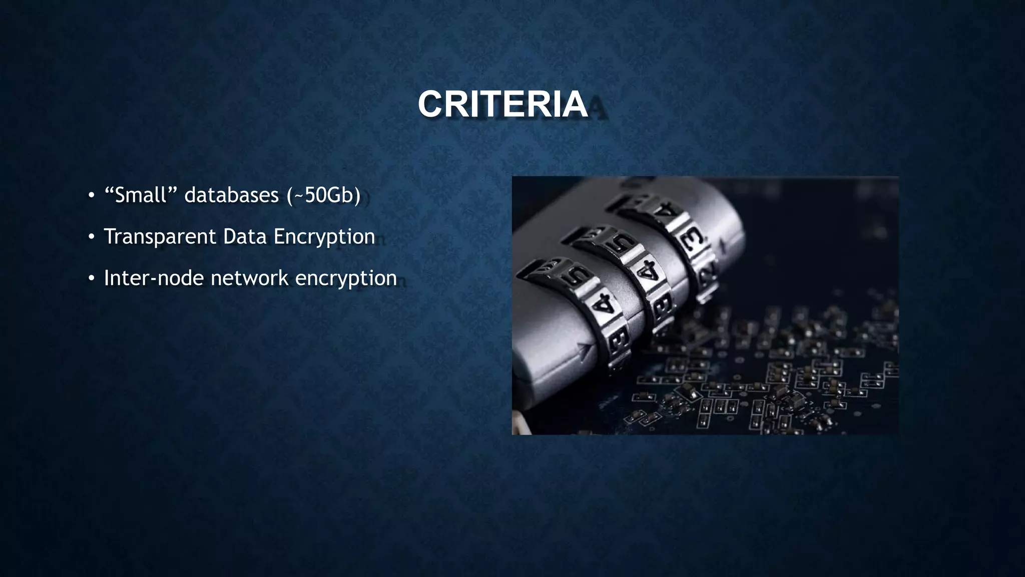 CRITERIA
• “Small” databases (~50Gb)
• Transparent Data Encryption
• Inter-node network encryption
 
