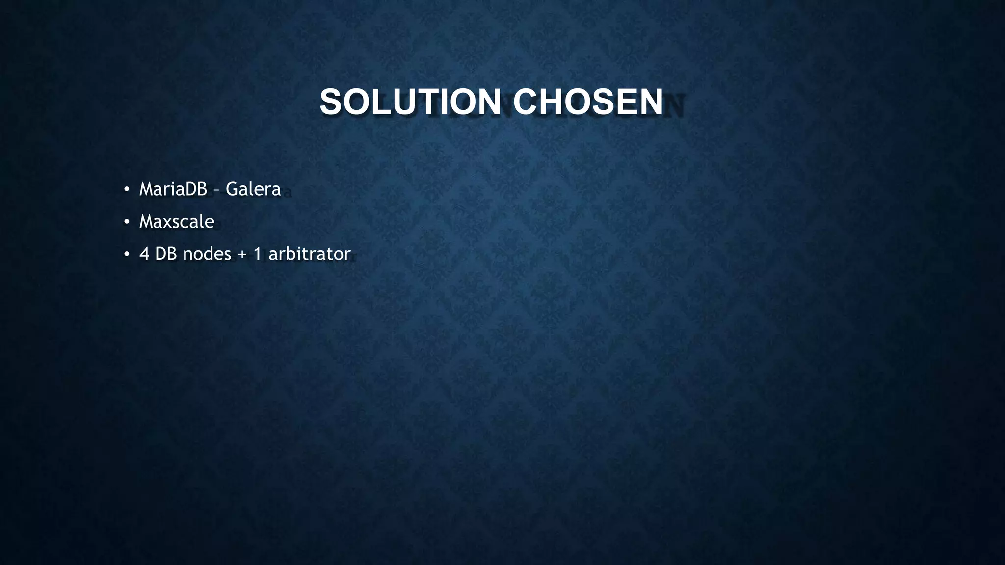 SOLUTION CHOSEN
• MariaDB – Galera
• Maxscale
• 4 DB nodes + 1 arbitrator
 