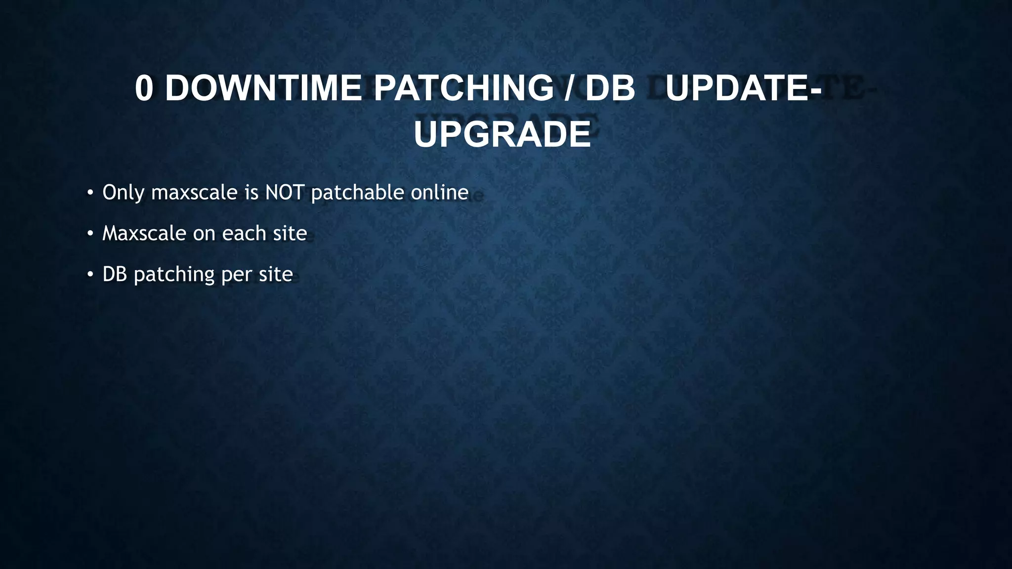 0 DOWNTIME PATCHING / DB UPDATE-
UPGRADE
• Only maxscale is NOT patchable online
• Maxscale on each site
• DB patching per site
 