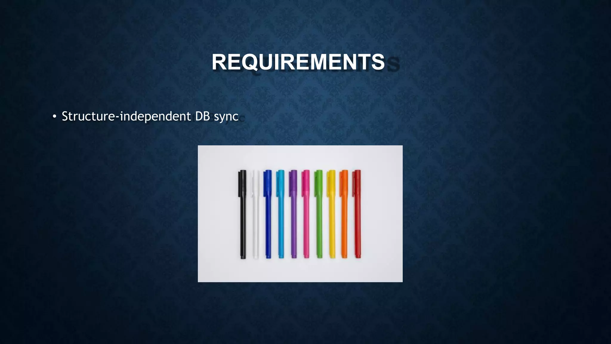 REQUIREMENTS
• Structure-independent DB sync
 