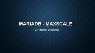 MARIADB - MAXSCALE
Certificates generation
 