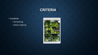 CRITERIA
• Complete
• Partitioning
• Online Indexing
 