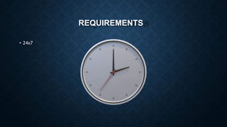 REQUIREMENTS
• 24x7
 